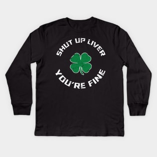 Shut Up Liver You’re Fine St Patrick’s Day Kids Long Sleeve T-Shirt